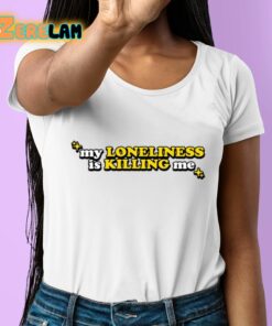 My Loneliness Is Killing Me Shirt 6 1