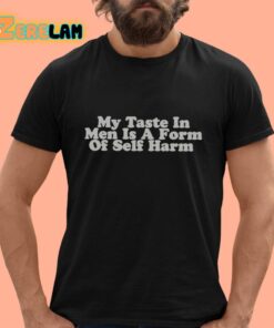 My Taste In Men Is A Form Of Self Harm Shirt