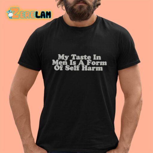 My Taste In Men Is A Form Of Self Harm Shirt