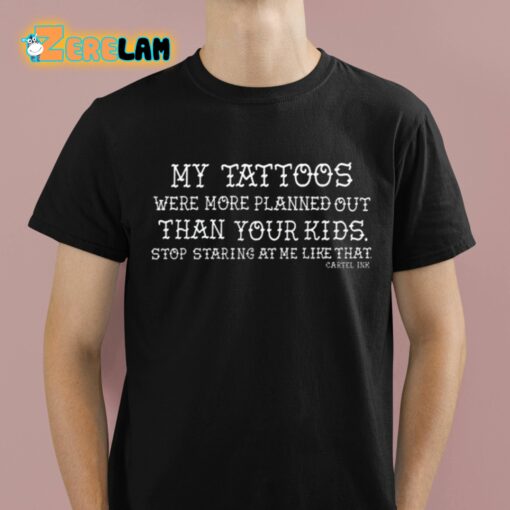 My Tattoos Were More Planned Out Than Your Kids Stop Staring At Me Like That Shirt