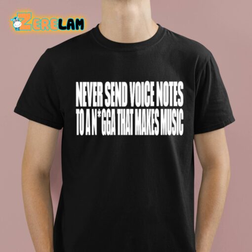 Never Send Voice Notes To A Nigga That Makes Music Shirt