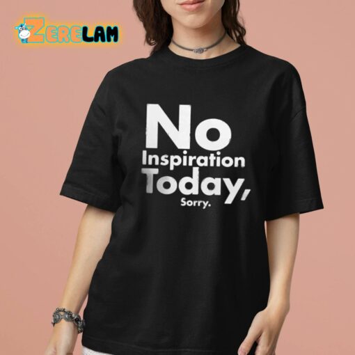 No Inspiration Today Sorry Shirt