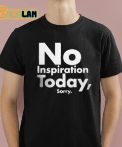 No Inspiration Today Sorry Shirt 1 1