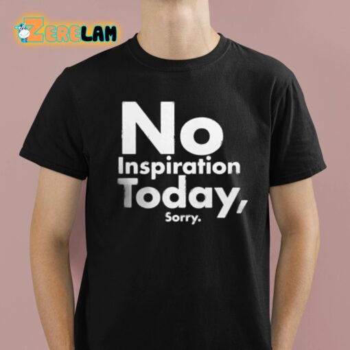 No Inspiration Today Sorry Shirt