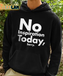 No Inspiration Today Sorry Shirt 2 1