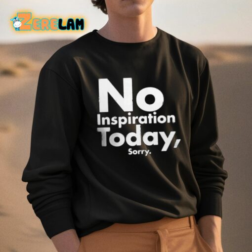 No Inspiration Today Sorry Shirt