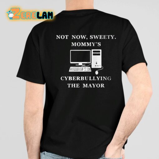Not Now Sweety Mommy’s Cyberbullying The Mayor Shirt