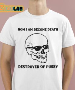 Now I Am Become Death Destroyer Of Pussy Shirt 1 1