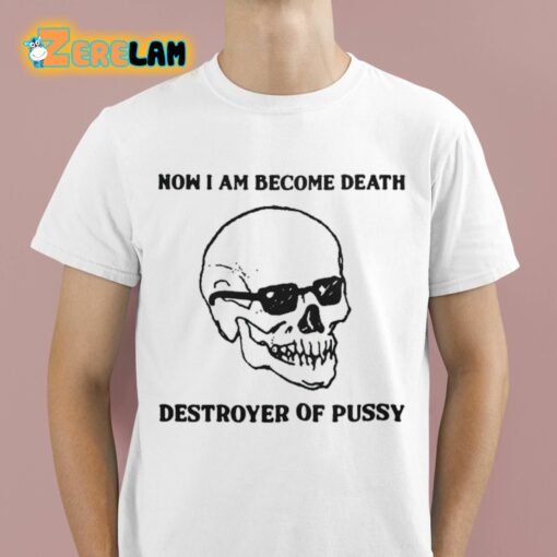 Now I Am Become Death Destroyer Of Pussy Shirt