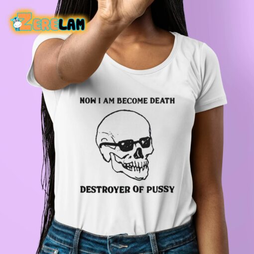 Now I Am Become Death Destroyer Of Pussy Shirt