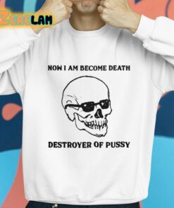 Now I Am Become Death Destroyer Of Pussy Shirt 8 1