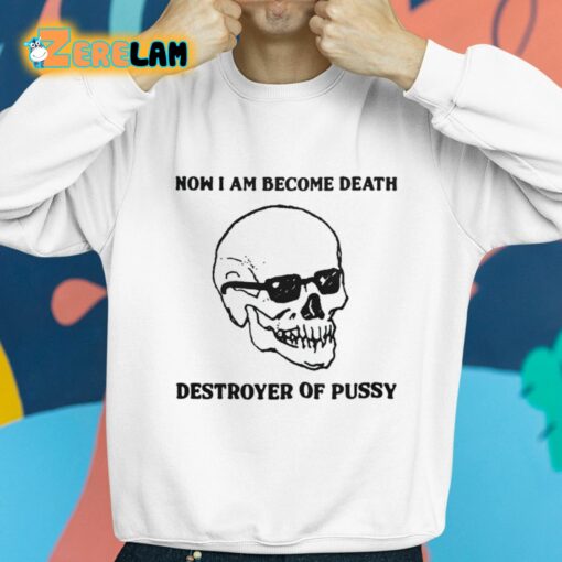 Now I Am Become Death Destroyer Of Pussy Shirt