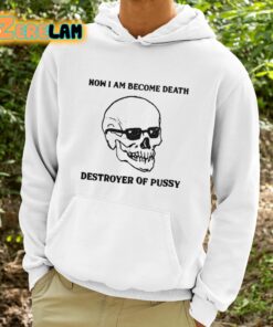 Now I Am Become Death Destroyer Of Pussy Shirt 9 1