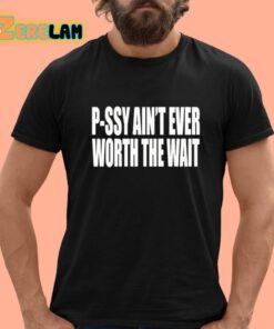 P-Ssy Ain’t Ever Worth The Wait Shirt