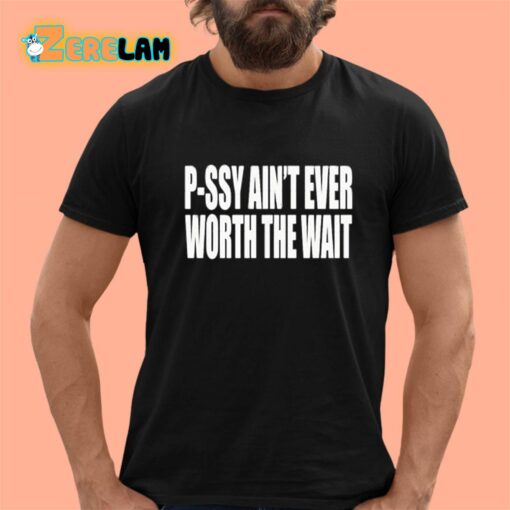 P-Ssy Ain’t Ever Worth The Wait Shirt