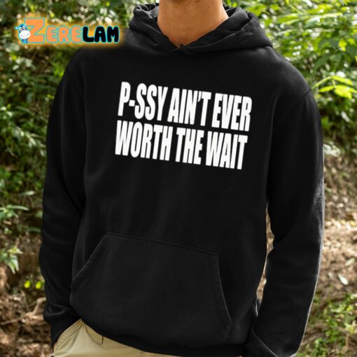 P-Ssy Ain’t Ever Worth The Wait Shirt