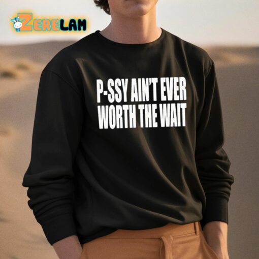 P-Ssy Ain’t Ever Worth The Wait Shirt