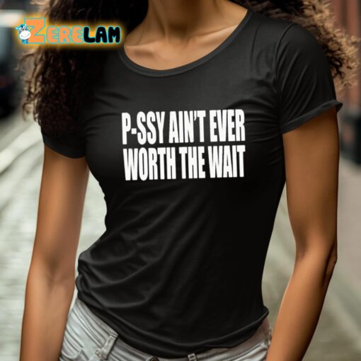 P-Ssy Ain’t Ever Worth The Wait Shirt