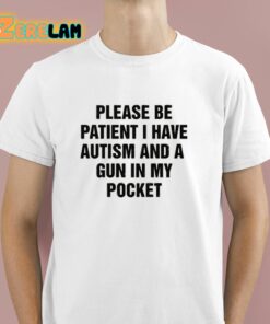 Please Be Patient I Have Autism And A Gun In My Pocket Shirt