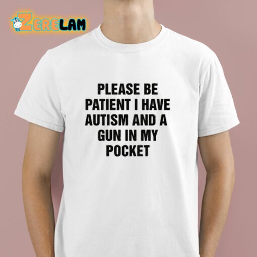 Please Be Patient I Have Autism And A Gun In My Pocket Shirt