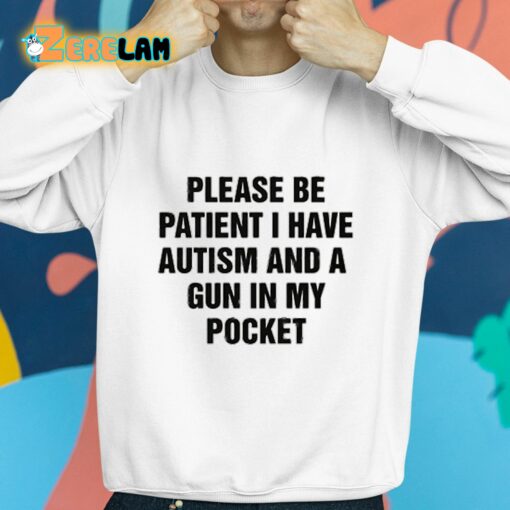 Please Be Patient I Have Autism And A Gun In My Pocket Shirt