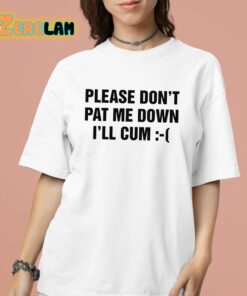Please Don’t Pat Me Down I’ll Cum Shirt