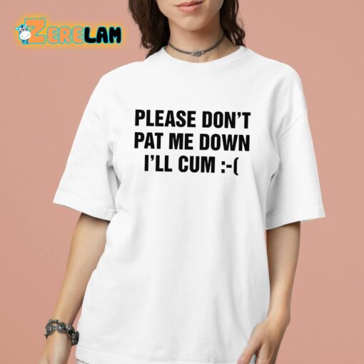 Please Don’t Pat Me Down I’ll Cum Shirt