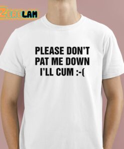 Please Dont Pat Me Down Ill Cum Shirt 1 1