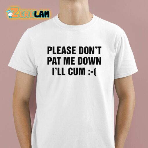 Please Don’t Pat Me Down I’ll Cum Shirt