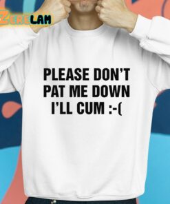 Please Dont Pat Me Down Ill Cum Shirt 8 1