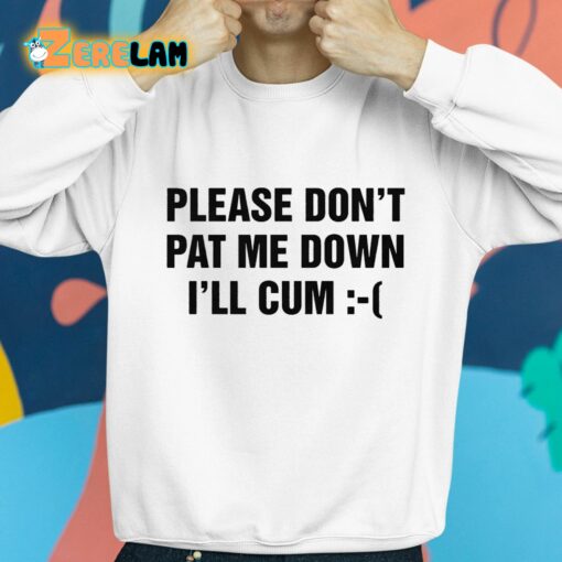 Please Don’t Pat Me Down I’ll Cum Shirt