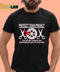 Protect Your Privacy Cut Off The Antena The Government Put On Your Tire Shirt 12 1