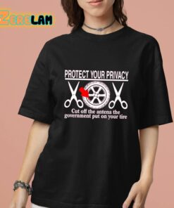 Protect Your Privacy Cut Off The Antena The Government Put On Your Tire Shirt 13 1