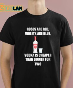 Roses Are Red Violets Are Blue Vodka Is Cheaper Than Dinner For Two Shirt