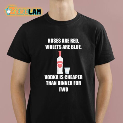 Roses Are Red Violets Are Blue Vodka Is Cheaper Than Dinner For Two Shirt