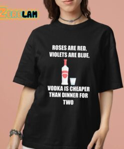 Roses Are Red Violets Are Blue Vodka Is Cheaper Than Dinner For Two Shirt 7 1