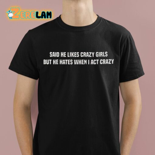 Said He Likes Crazy Girls But He Hates When I Act Crazy Shirt