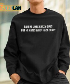 Said He Likes Crazy Girls But He Hates When I Act Crazy Shirt 3 1