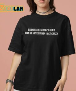 Said He Likes Crazy Girls But He Hates When I Act Crazy Shirt 7 1