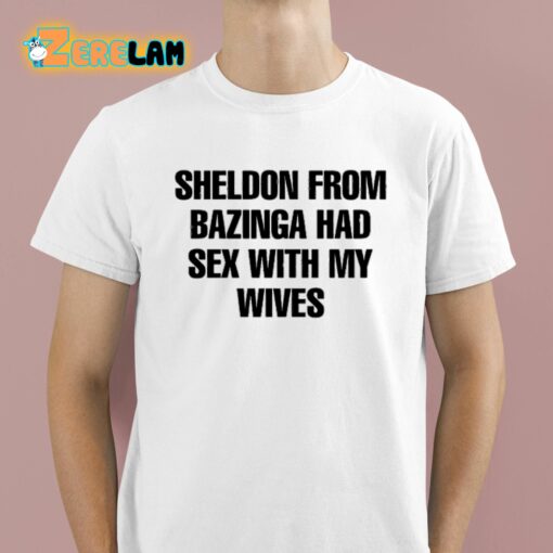 Sheldon From Bazinga Had Sex With My Wives Shirt