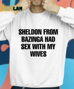Sheldon From Bazinga Had Sex With My Wives Shirt 8 1