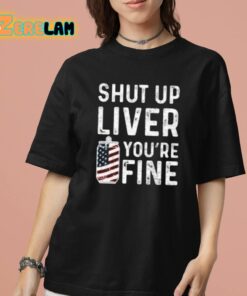 Shut Up Liver You’re Fine Shirt