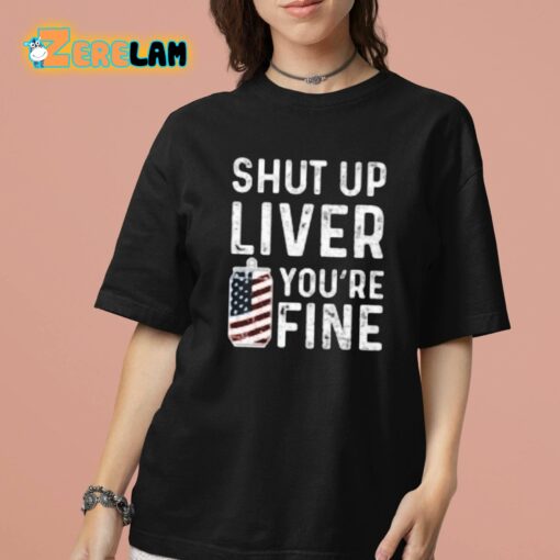 Shut Up Liver You’re Fine Shirt