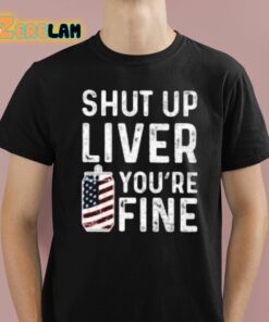 Shut Up Liver Youre Fine Shirt 1 1