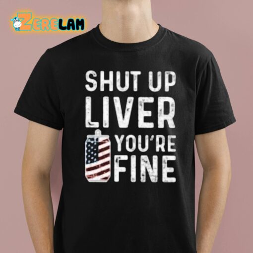Shut Up Liver You’re Fine Shirt