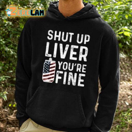 Shut Up Liver You’re Fine Shirt