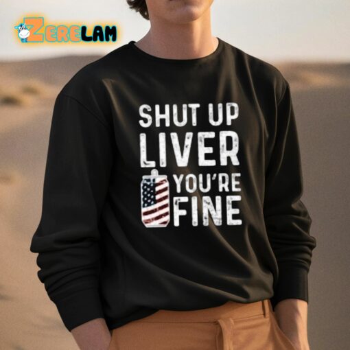 Shut Up Liver You’re Fine Shirt