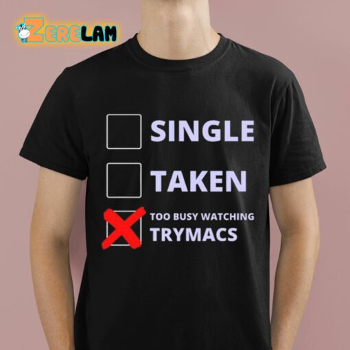 Single Taken Too Busy Watching Trymacs Shirt
