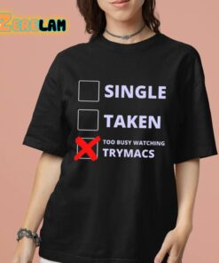 Single Taken Too Busy Watching Trymacs Shirt 7 1