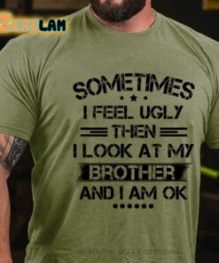 Sometimes I Feel Ugly Then I Look At My Brother And I Am Ok Shirt